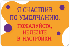 Табличка «Я счастлив по умолчанию. Пожалуйста, не лезьте в настройки»